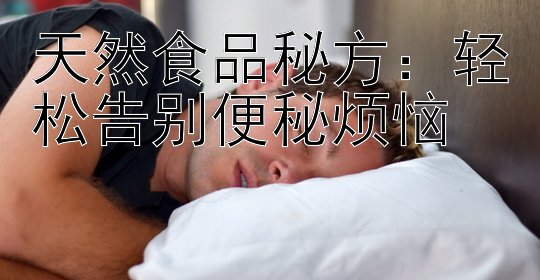 天然食品秘方：轻松告别便秘烦恼