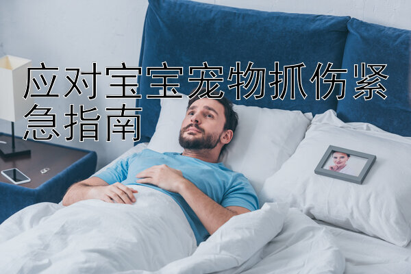 应对宝宝宠物抓伤紧急指南