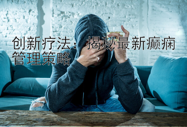 创新疗法：揭秘最新癫痫管理策略