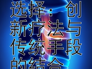 探索卵巢癌的治疗选择：创新疗法与传统手段的结合