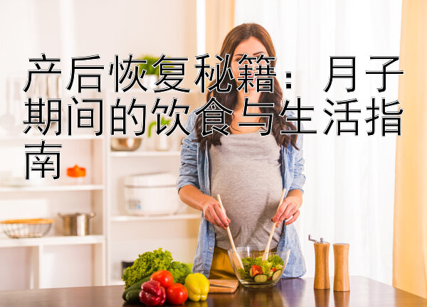 产后恢复秘籍：月子期间的饮食与生活指南