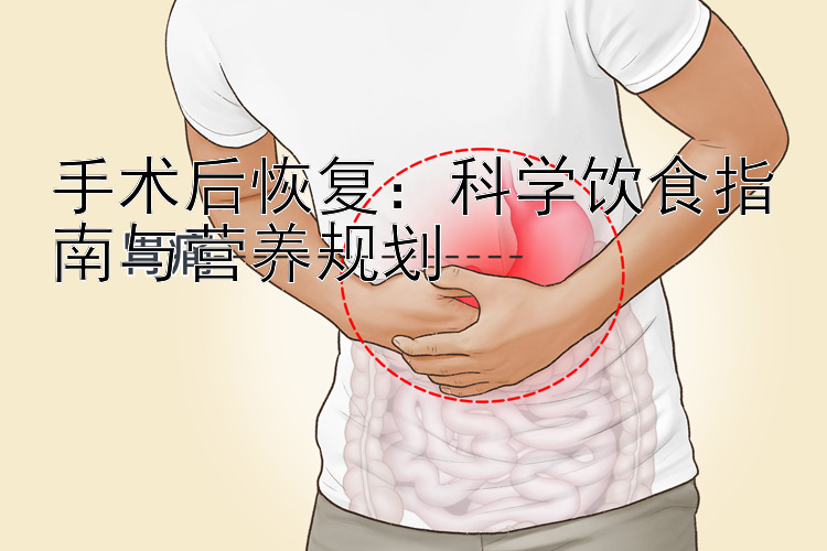 手术后恢复：科学饮食指南与营养规划