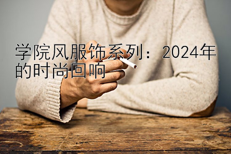 学院风服饰系列：2024年的时尚回响