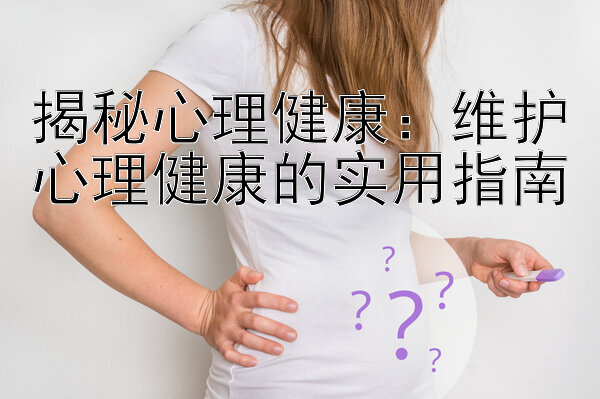 揭秘心理健康：维护心理健康的实用指南