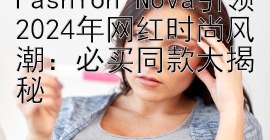 Fashion Nova引领2024年网红时尚风潮：必买同款大揭秘