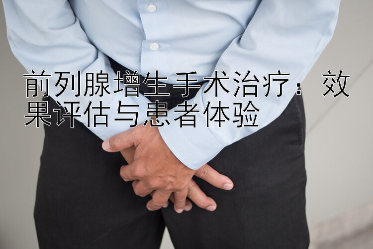 前列腺增生手术治疗：效果评估与患者体验