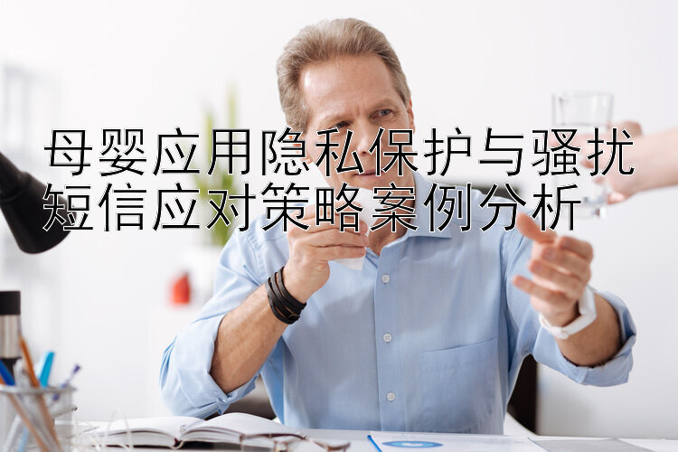 母婴应用隐私保护与骚扰短信应对策略案例分析