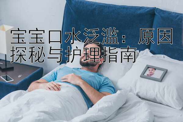 宝宝口水泛滥：原因探秘与护理指南