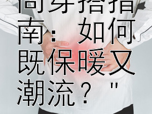 冬季时尚穿搭指南：如何既保暖又潮流？