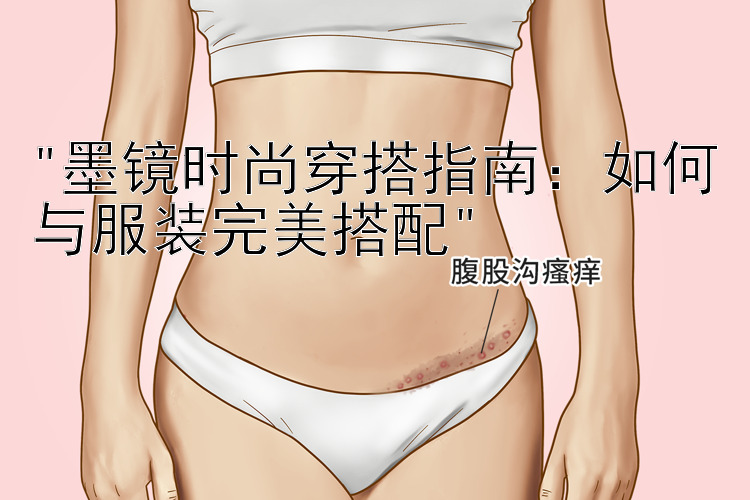 墨镜时尚穿搭指南：如何与服装完美搭配