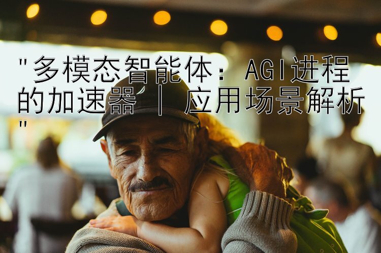 多模态智能体：AGI进程的加速器 | 应用场景解析