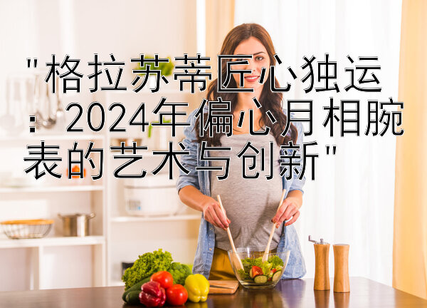 格拉苏蒂匠心独运：2024年偏心月相腕表的艺术与创新