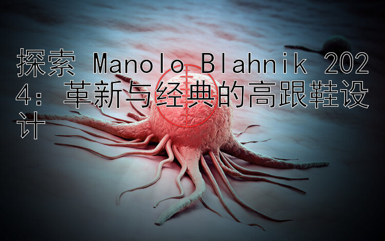 探索 Manolo Blahnik 2024：革新与经典的高跟鞋设计