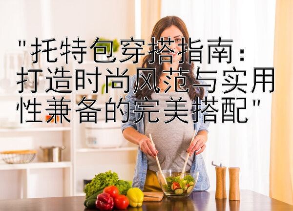 托特包穿搭指南：打造时尚风范与实用性兼备的完美搭配