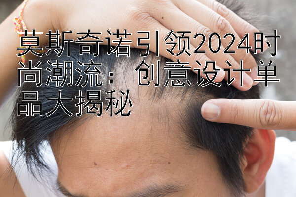 莫斯奇诺引领2024时尚潮流：创意设计单品大揭秘