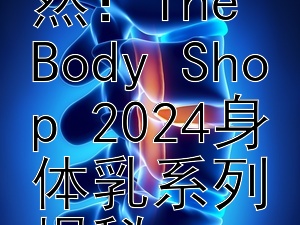 焕新肌肤，乐享自然：The Body Shop 2024身体乳系列揭秘