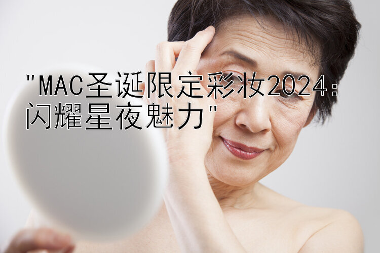 MAC圣诞限定彩妆2024：闪耀星夜魅力