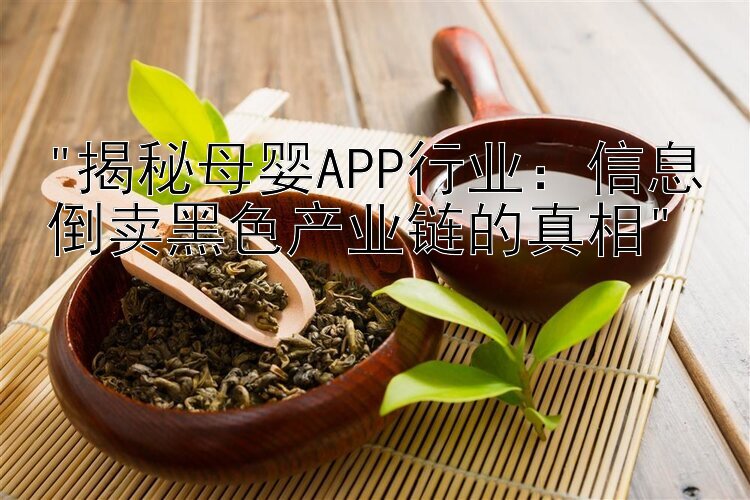 揭秘母婴APP行业：信息倒卖黑色产业链的真相