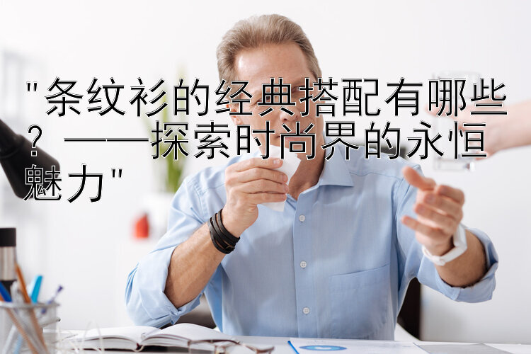 条纹衫的经典搭配有哪些？——探索时尚界的永恒魅力