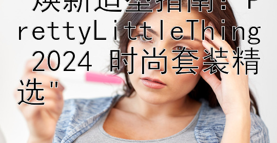 焕新造型指南：PrettyLittleThing 2024 时尚套装精选