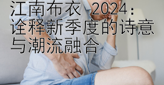 江南布衣 2024：诠释新季度的诗意与潮流融合