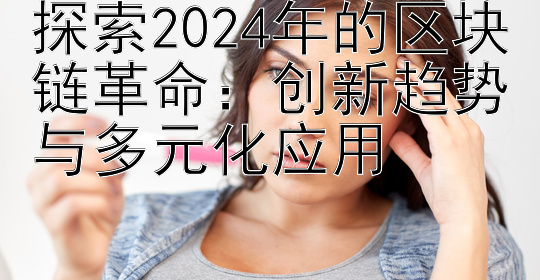 探索2024年的区块链革命： 大发50块带你回血的导师  创新趋势与多元化应用