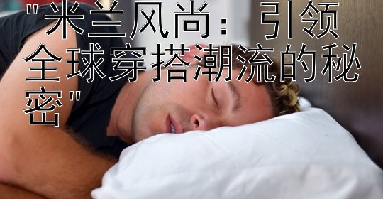 米兰风尚：引领全球穿搭潮流的秘密