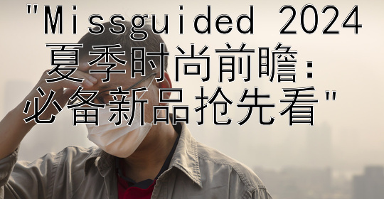 Missguided 2024 夏季时尚前瞻：必备新品抢先看