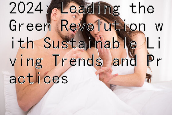 2024: Leading the Green Revolution with Sustainable Living Trends and Practices