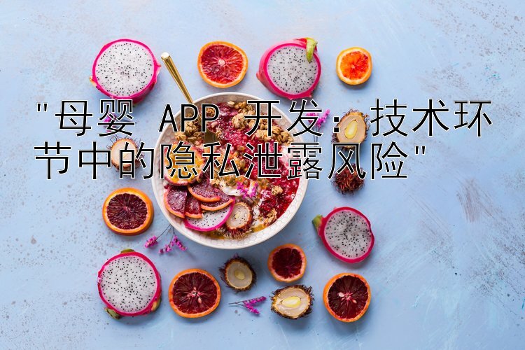 母婴 APP 开发：技术环节中的隐私泄露风险