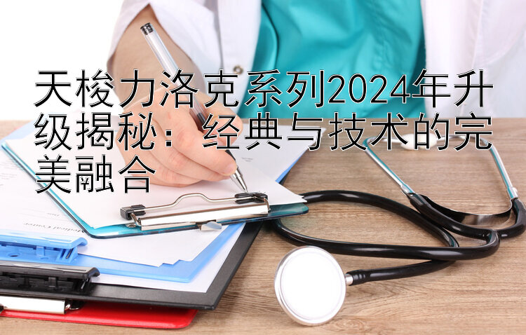 天梭力洛克系列2024年升级揭秘：经典与技术的完美融合