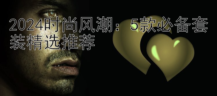 2024时尚风潮：5款必备套装精选推荐