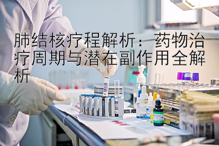 肺结核疗程解析：药物治疗周期与潜在副作用全解析