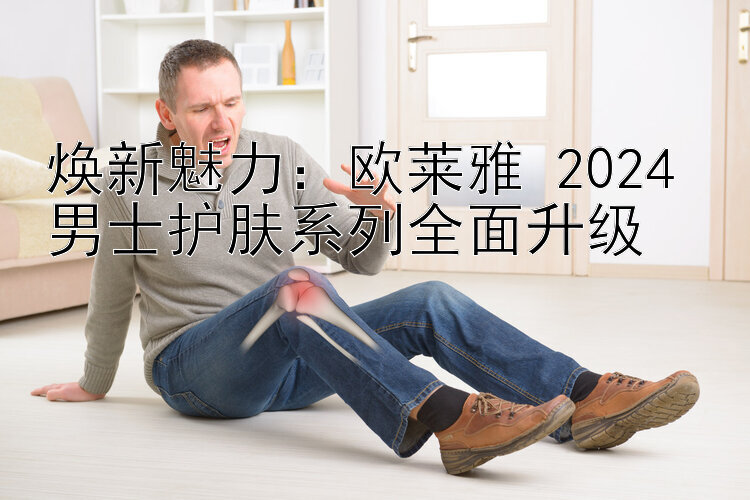 焕新魅力：欧莱雅 2024 男士护肤系列全面升级