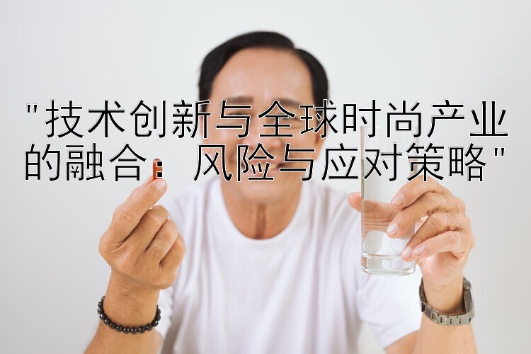 技术创新与全球时尚产业的融合：风险与应对策略